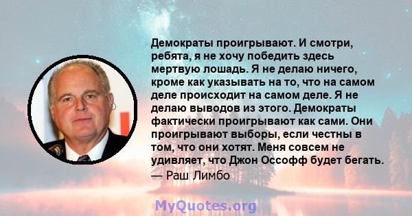 Демократы проигрывают. И смотри, ребята, я не хочу победить здесь мертвую лошадь. Я не делаю ничего, кроме как указывать на то, что на самом деле происходит на самом деле. Я не делаю выводов из этого. Демократы