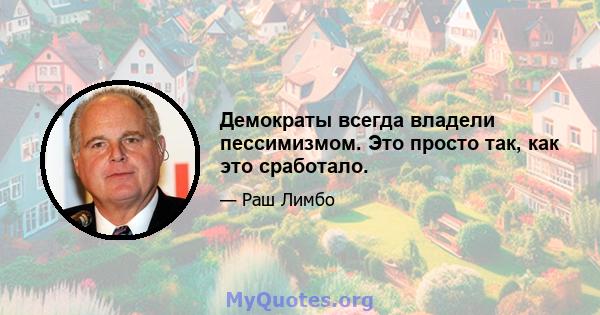 Демократы всегда владели пессимизмом. Это просто так, как это сработало.