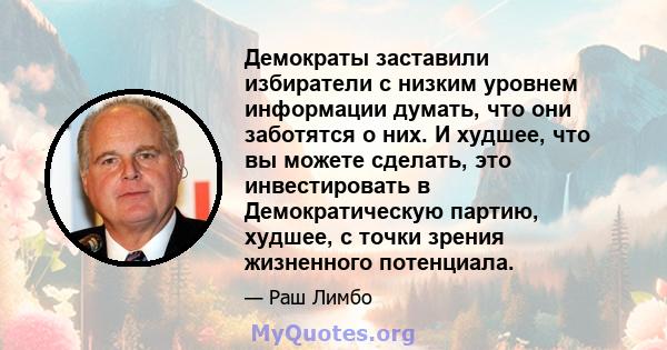 Демократы заставили избиратели с низким уровнем информации думать, что они заботятся о них. И худшее, что вы можете сделать, это инвестировать в Демократическую партию, худшее, с точки зрения жизненного потенциала.