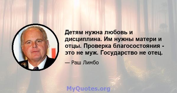 Детям нужна любовь и дисциплина. Им нужны матери и отцы. Проверка благосостояния - это не муж. Государство не отец.