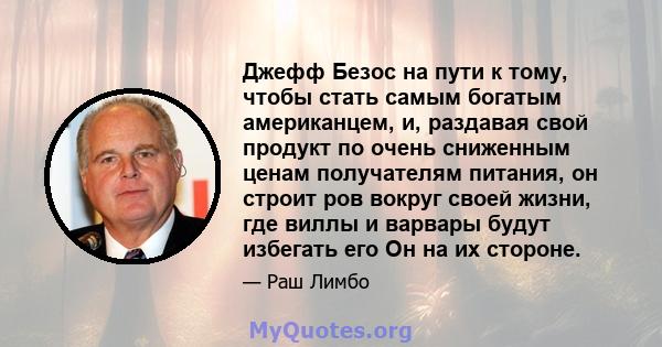 Джефф Безос на пути к тому, чтобы стать самым богатым американцем, и, раздавая свой продукт по очень сниженным ценам получателям питания, он строит ров вокруг своей жизни, где виллы и варвары будут избегать его Он на их 