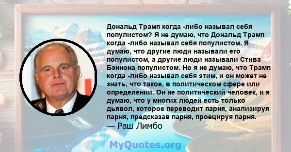 Дональд Трамп когда -либо называл себя популистом? Я не думаю, что Дональд Трамп когда -либо называл себя популистом. Я думаю, что другие люди называли его популистом, а другие люди называли Стива Бэннона популистом. Но 