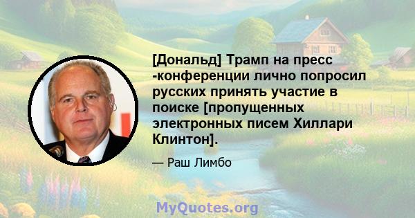 [Дональд] Трамп на пресс -конференции лично попросил русских принять участие в поиске [пропущенных электронных писем Хиллари Клинтон].