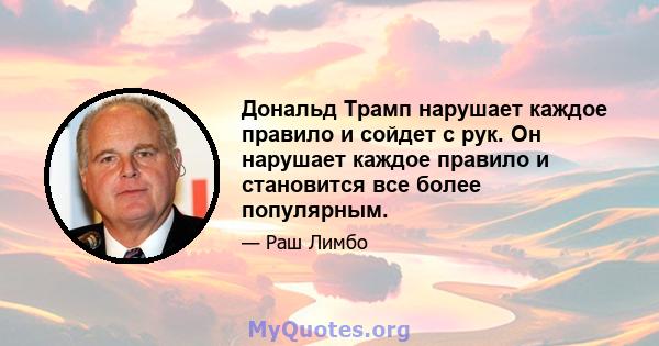 Дональд Трамп нарушает каждое правило и сойдет с рук. Он нарушает каждое правило и становится все более популярным.
