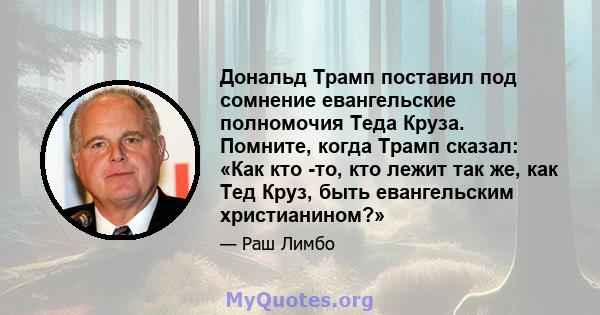 Дональд Трамп поставил под сомнение евангельские полномочия Теда Круза. Помните, когда Трамп сказал: «Как кто -то, кто лежит так же, как Тед Круз, быть евангельским христианином?»