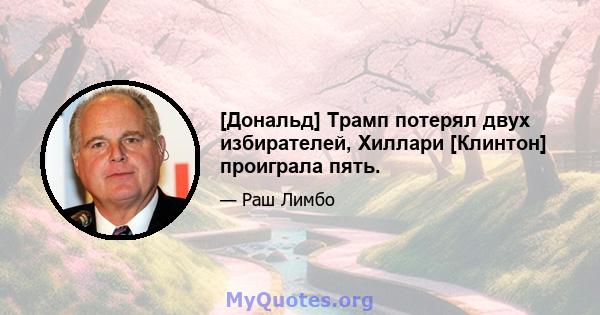 [Дональд] Трамп потерял двух избирателей, Хиллари [Клинтон] проиграла пять.