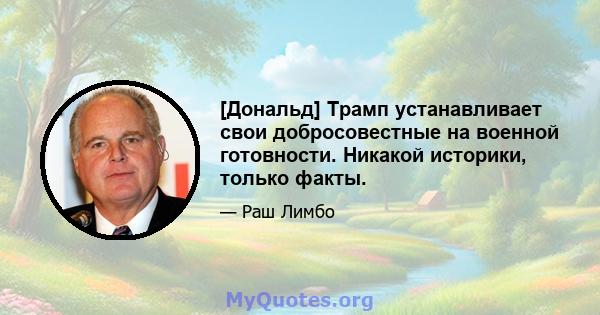 [Дональд] Трамп устанавливает свои добросовестные на военной готовности. Никакой историки, только факты.