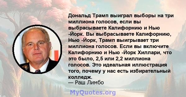 Дональд Трамп выиграл выборы на три миллиона голосов, если вы выбрасываете Калифорнию и Нью -Йорк. Вы выбрасываете Калифорнию, Нью -Йорк, Трамп выигрывает три миллиона голосов. Если вы включите Калифорнию и Нью -Йорк