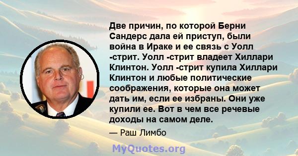 Две причин, по которой Берни Сандерс дала ей приступ, были война в Ираке и ее связь с Уолл -стрит. Уолл -стрит владеет Хиллари Клинтон. Уолл -стрит купила Хиллари Клинтон и любые политические соображения, которые она