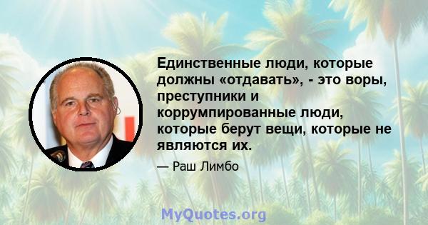 Единственные люди, которые должны «отдавать», - это воры, преступники и коррумпированные люди, которые берут вещи, которые не являются их.