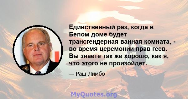 Единственный раз, когда в Белом доме будет трансгендерная ванная комната, - во время церемонии прав геев. Вы знаете так же хорошо, как я, что этого не произойдет.