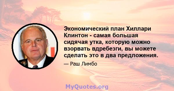 Экономический план Хиллари Клинтон - самая большая сидячая утка, которую можно взорвать вдребезги, вы можете сделать это в два предложения.