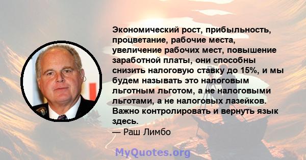 Экономический рост, прибыльность, процветание, рабочие места, увеличение рабочих мест, повышение заработной платы, они способны снизить налоговую ставку до 15%, и мы будем называть это налоговым льготным льготом, а не