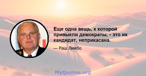 Еще одна вещь, к которой привыкли демократы, - это их кандидат, неприкасана.