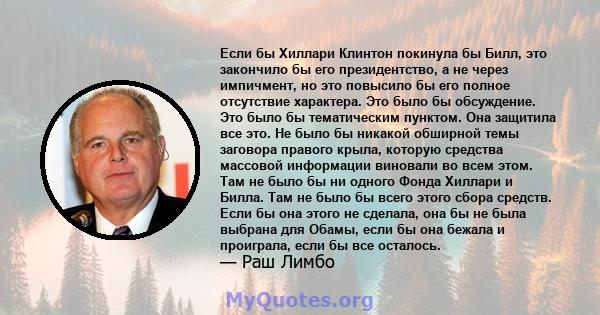 Если бы Хиллари Клинтон покинула бы Билл, это закончило бы его президентство, а не через импичмент, но это повысило бы его полное отсутствие характера. Это было бы обсуждение. Это было бы тематическим пунктом. Она