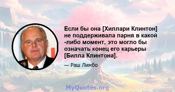 Если бы она [Хиллари Клинтон] не поддерживала парня в какой -либо момент, это могло бы означать конец его карьеры [Билла Клинтона].