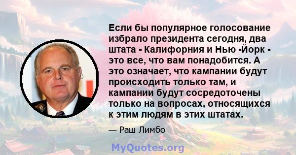 Если бы популярное голосование избрало президента сегодня, два штата - Калифорния и Нью -Йорк - это все, что вам понадобится. А это означает, что кампании будут происходить только там, и кампании будут сосредоточены