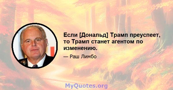 Если [Дональд] Трамп преуспеет, то Трамп станет агентом по изменению.