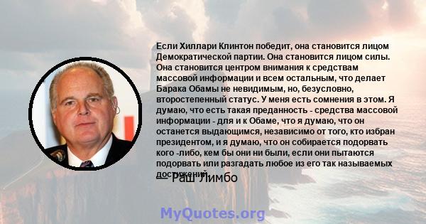 Если Хиллари Клинтон победит, она становится лицом Демократической партии. Она становится лицом силы. Она становится центром внимания к средствам массовой информации и всем остальным, что делает Барака Обамы не