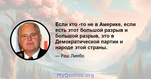 Если кто -то не в Америке, если есть этот большой разрыв и большой разрыв, это в Демократической партии и народе этой страны.