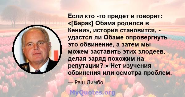 Если кто -то придет и говорит: «[Барак] Обама родился в Кении», история становится, - удастся ли Обаме опровергнуть это обвинение, а затем мы можем заставить этих злодеев, делая заряд похожим на репутации? » Нет