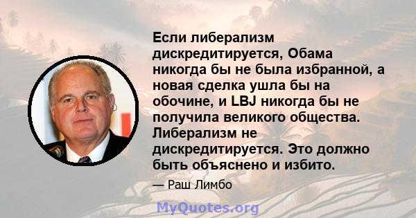 Если либерализм дискредитируется, Обама никогда бы не была избранной, а новая сделка ушла бы на обочине, и LBJ никогда бы не получила великого общества. Либерализм не дискредитируется. Это должно быть объяснено и избито.