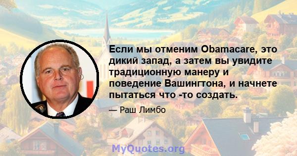 Если мы отменим Obamacare, это дикий запад, а затем вы увидите традиционную манеру и поведение Вашингтона, и начнете пытаться что -то создать.