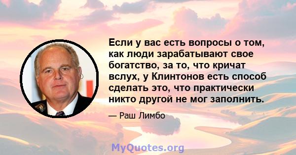 Если у вас есть вопросы о том, как люди зарабатывают свое богатство, за то, что кричат ​​вслух, у Клинтонов есть способ сделать это, что практически никто другой не мог заполнить.