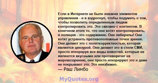 Если в Интернете не было никаких элементов управления - и я вздрогнул, чтобы подумать о том, чтобы позволить определенным людям контролировать это. Это связано с контентом. В конечном итоге то, что они хотят