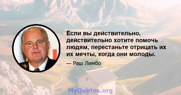 Если вы действительно, действительно хотите помочь людям, перестаньте отрицать их их мечты, когда они молоды.