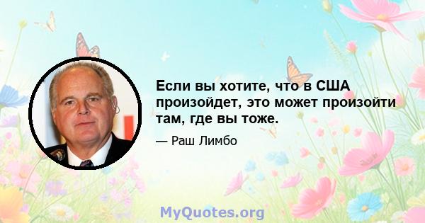 Если вы хотите, что в США произойдет, это может произойти там, где вы тоже.