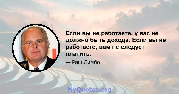 Если вы не работаете, у вас не должно быть дохода. Если вы не работаете, вам не следует платить.