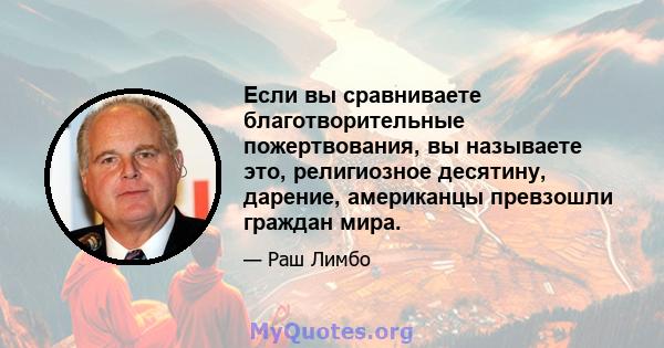 Если вы сравниваете благотворительные пожертвования, вы называете это, религиозное десятину, дарение, американцы превзошли граждан мира.