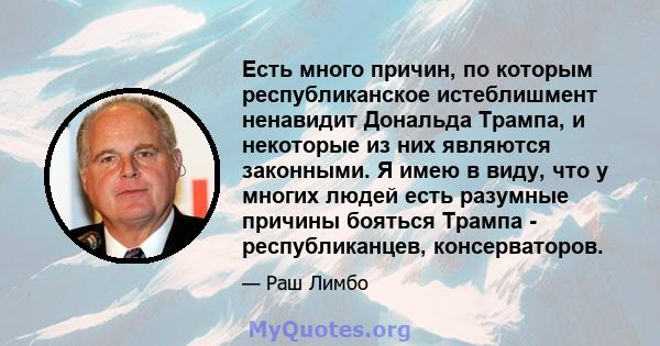 Есть много причин, по которым республиканское истеблишмент ненавидит Дональда Трампа, и некоторые из них являются законными. Я имею в виду, что у многих людей есть разумные причины бояться Трампа - республиканцев,