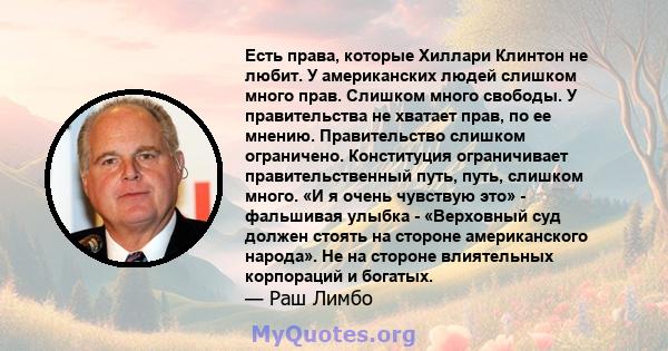 Есть права, которые Хиллари Клинтон не любит. У американских людей слишком много прав. Слишком много свободы. У правительства не хватает прав, по ее мнению. Правительство слишком ограничено. Конституция ограничивает