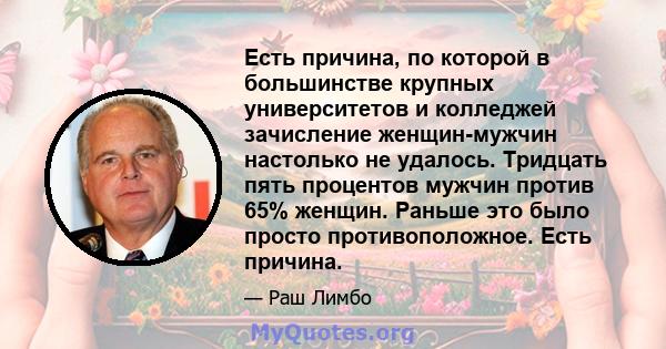 Есть причина, по которой в большинстве крупных университетов и колледжей зачисление женщин-мужчин настолько не удалось. Тридцать пять процентов мужчин против 65% женщин. Раньше это было просто противоположное. Есть