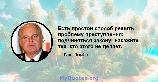 Есть простой способ решить проблему преступления: подчиняться закону; накажите тех, кто этого не делает.