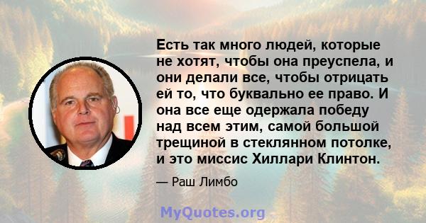 Есть так много людей, которые не хотят, чтобы она преуспела, и они делали все, чтобы отрицать ей то, что буквально ее право. И она все еще одержала победу над всем этим, самой большой трещиной в стеклянном потолке, и