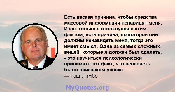 Есть веская причина, чтобы средства массовой информации ненавидят меня. И как только я столкнулся с этим фактом, есть причина, по которой они должны ненавидеть меня, тогда это имеет смысл. Одна из самых сложных вещей,