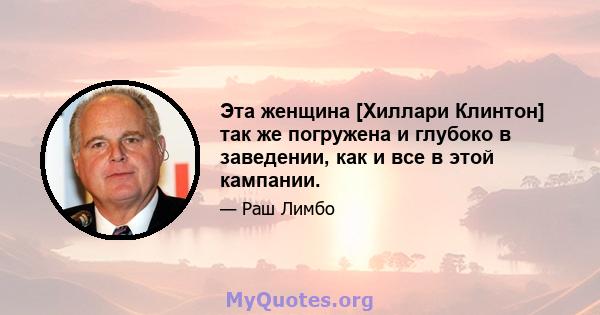 Эта женщина [Хиллари Клинтон] так же погружена и глубоко в заведении, как и все в этой кампании.