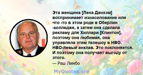 Эта женщина [Лена Данхэм] воспринимает изнасилование или что -то в этом роде в Оберлин -колледже, а затем она сделала рекламу для Хиллари [Клинтон], поэтому она любимая, она управляла этим телешоу в HBO. HBO-левый