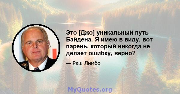 Это [Джо] уникальный путь Байдена. Я имею в виду, вот парень, который никогда не делает ошибку, верно?