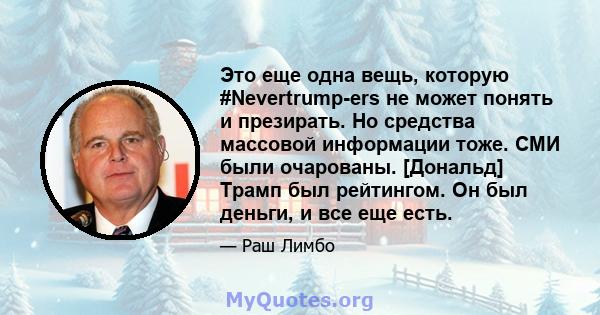 Это еще одна вещь, которую #Nevertrump-ers не может понять и презирать. Но средства массовой информации тоже. СМИ были очарованы. [Дональд] Трамп был рейтингом. Он был деньги, и все еще есть.