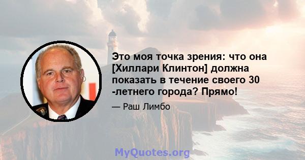 Это моя точка зрения: что она [Хиллари Клинтон] должна показать в течение своего 30 -летнего города? Прямо!