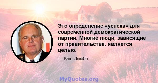 Это определение «успеха» для современной демократической партии. Многие люди, зависящие от правительства, является целью.