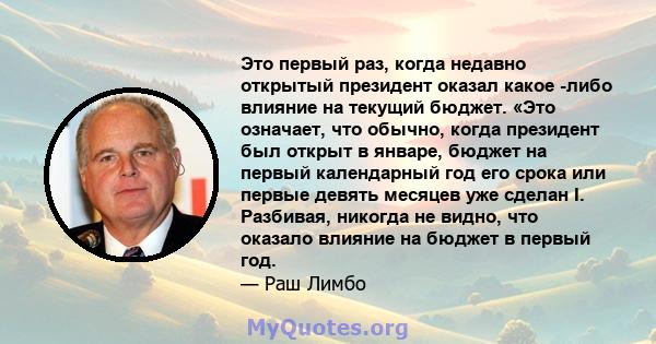 Это первый раз, когда недавно открытый президент оказал какое -либо влияние на текущий бюджет. «Это означает, что обычно, когда президент был открыт в январе, бюджет на первый календарный год его срока или первые девять 