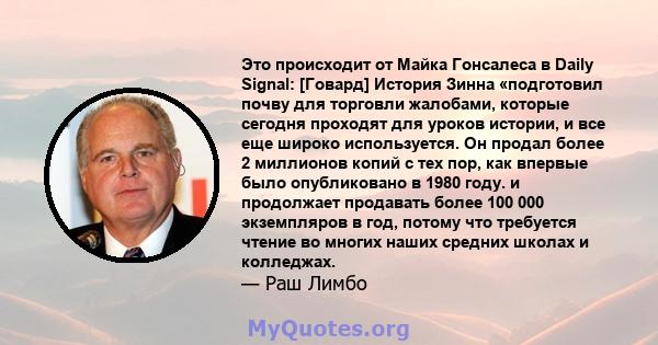 Это происходит от Майка Гонсалеса в Daily Signal: [Говард] История Зинна «подготовил почву для торговли жалобами, которые сегодня проходят для уроков истории, и все еще широко используется. Он продал более 2 миллионов