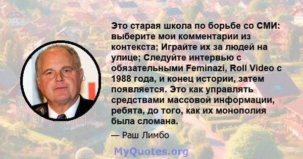 Это старая школа по борьбе со СМИ: выберите мои комментарии из контекста; Играйте их за людей на улице; Следуйте интервью с обязательными Feminazi, Roll Video с 1988 года, и конец истории, затем появляется. Это как