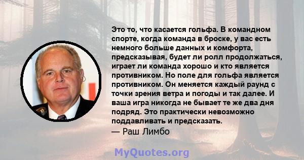 Это то, что касается гольфа. В командном спорте, когда команда в броске, у вас есть немного больше данных и комфорта, предсказывая, будет ли ролл продолжаться, играет ли команда хорошо и кто является противником. Но