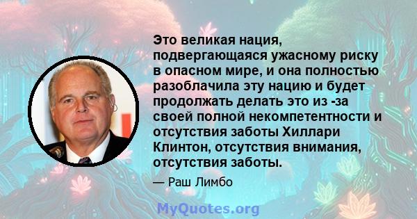 Это великая нация, подвергающаяся ужасному риску в опасном мире, и она полностью разоблачила эту нацию и будет продолжать делать это из -за своей полной некомпетентности и отсутствия заботы Хиллари Клинтон, отсутствия